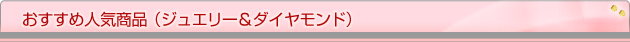 おすすめ人気商品(ジュエリー&ダイヤモンド)